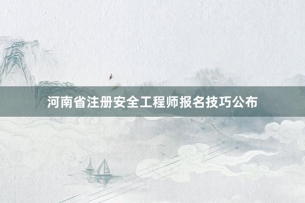 河南省注册安全工程师报名技巧公布