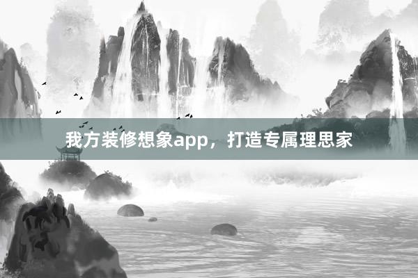我方装修想象app，打造专属理思家