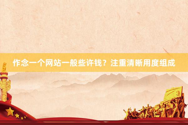 作念一个网站一般些许钱？注重清晰用度组成