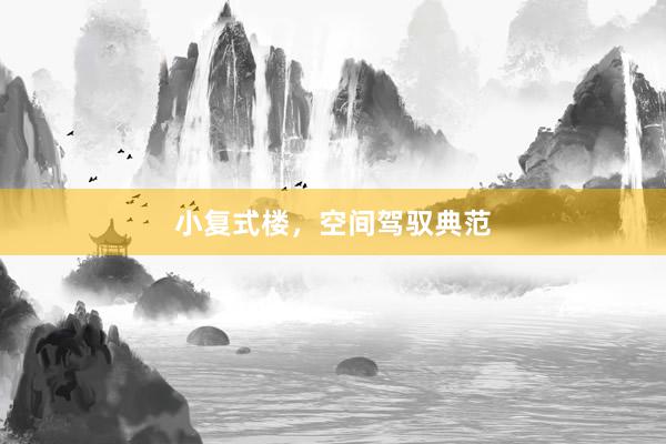 小复式楼，空间驾驭典范