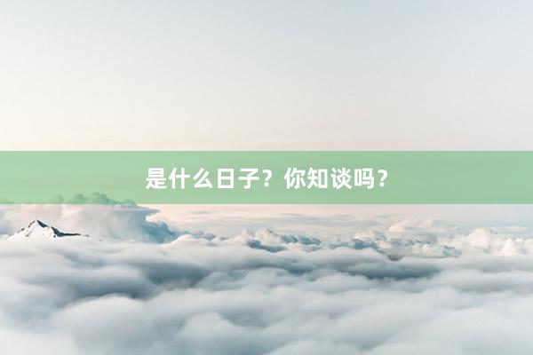 是什么日子？你知谈吗？