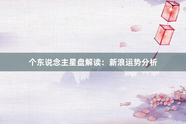 个东说念主星盘解读：新浪运势分析