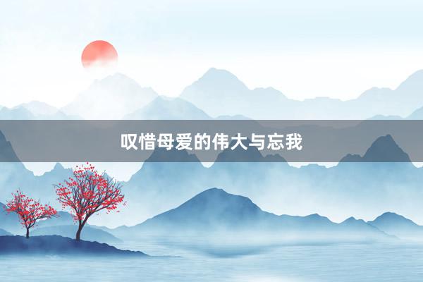 叹惜母爱的伟大与忘我