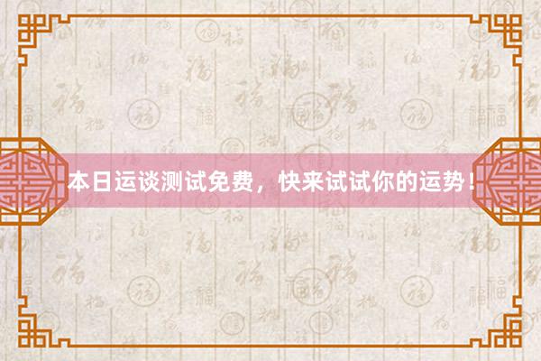 本日运谈测试免费，快来试试你的运势！