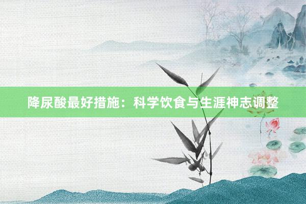 降尿酸最好措施：科学饮食与生涯神志调整