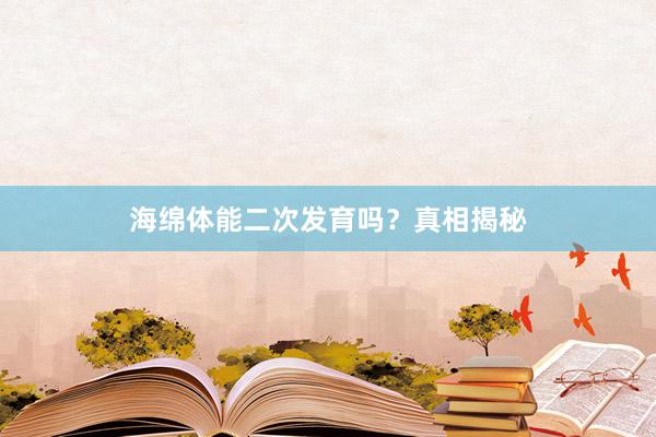 海绵体能二次发育吗？真相揭秘