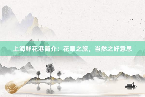 上海鲜花港简介：花草之旅，当然之好意思