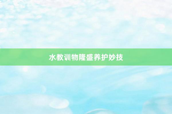 水教训物隆盛养护妙技
