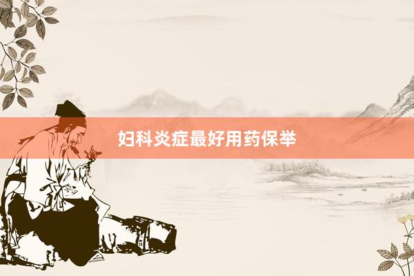 妇科炎症最好用药保举