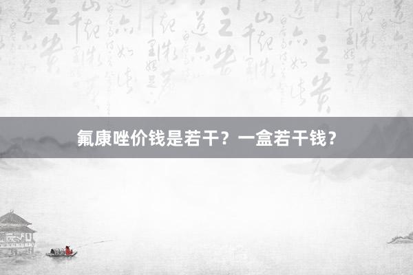 氟康唑价钱是若干？一盒若干钱？