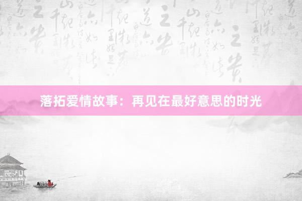 落拓爱情故事：再见在最好意思的时光